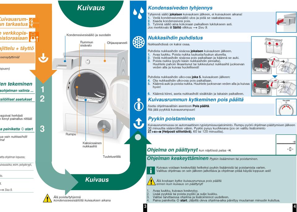 Vedä kondenssivesisäiliö ulos ja pidä se vaakatasossa. 2. Kaada kondenssivesi pois. 3. Työnnä säiliö aina kokonaan paikalleen lukitukseen asti. Jos merkkivalo Säiliö vilkkuu Sivu 9.