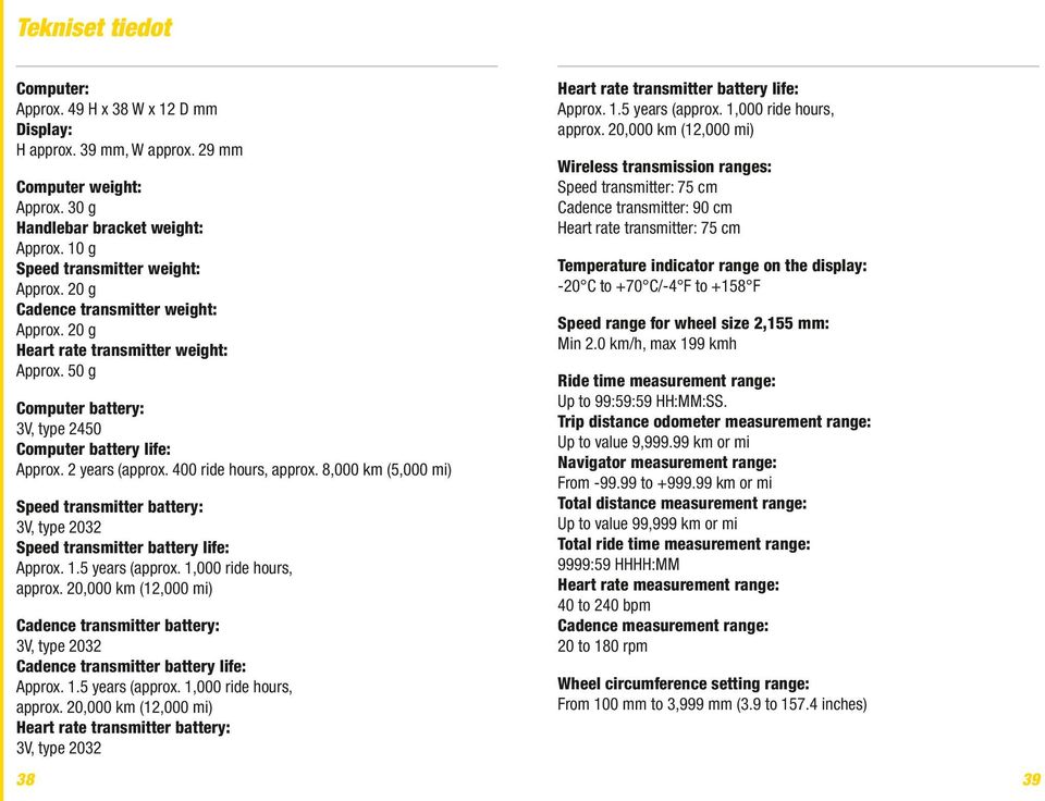 8,000 km (5,000 mi) Speed transmitter battery: 3V, type 2032 Speed transmitter battery life: Approx. 1.5 years (approx. 1,000 ride hours, approx.