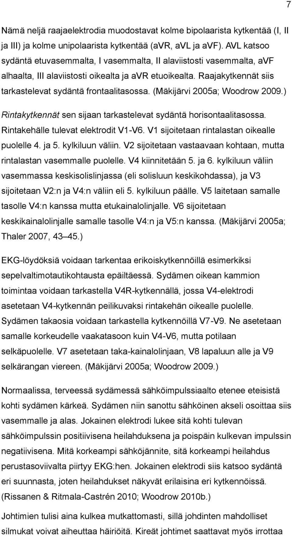 (Mäkijärvi 2005a; Woodrow 2009.) Rintakytkennät sen sijaan tarkastelevat sydäntä horisontaalitasossa. Rintakehälle tulevat elektrodit V1-V6. V1 sijoitetaan rintalastan oikealle puolelle 4. ja 5.