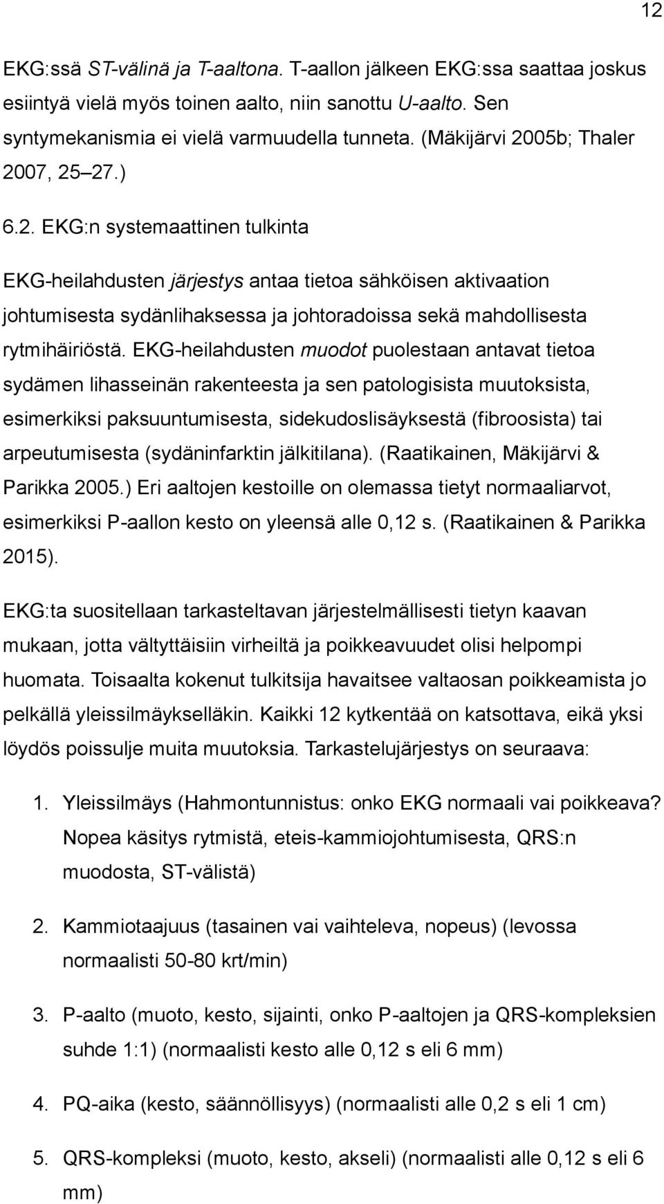 EKG-heilahdusten muodot puolestaan antavat tietoa sydämen lihasseinän rakenteesta ja sen patologisista muutoksista, esimerkiksi paksuuntumisesta, sidekudoslisäyksestä (fibroosista) tai arpeutumisesta