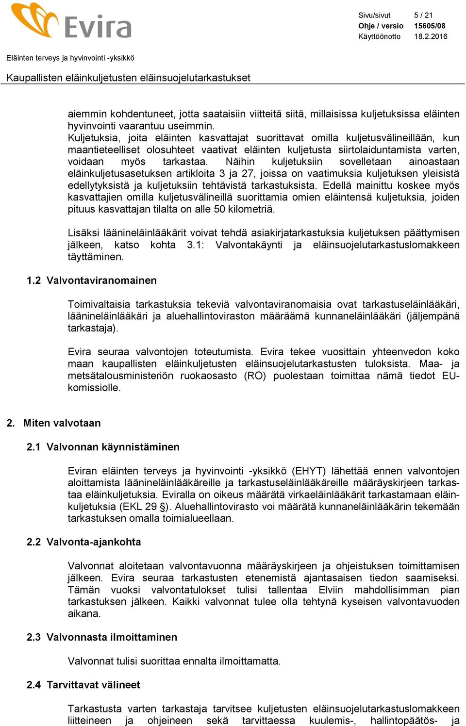 Näihin kuljetuksiin sovelletaan ainoastaan eläinkuljetusasetuksen artikloita 3 ja 27, joissa on vaatimuksia kuljetuksen yleisistä edellytyksistä ja kuljetuksiin tehtävistä tarkastuksista.