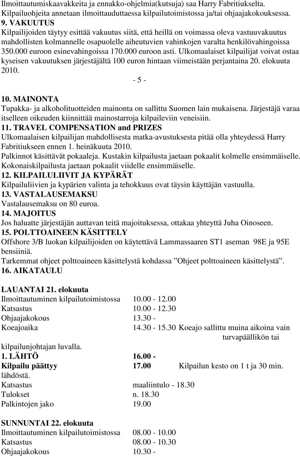 000 euroon esinevahingoissa 170.000 euroon asti. Ulkomaalaiset kilpailijat voivat ostaa kyseisen vakuutuksen järjestäjältä 100 euron hintaan viimeistään perjantaina 20. elokuuta 2010. - 5-10.