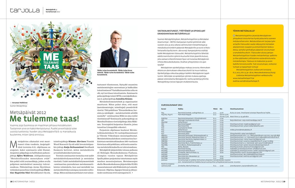 Vuonna 2030 Suomessa on maailman johtava metsäklusteri. Tuotannon arvo on kaksinkertaistunut. Puolet arvonlisästä tulee uusista tuotteista. Vuoden 2012 Metsäpäivillä 8. 9.