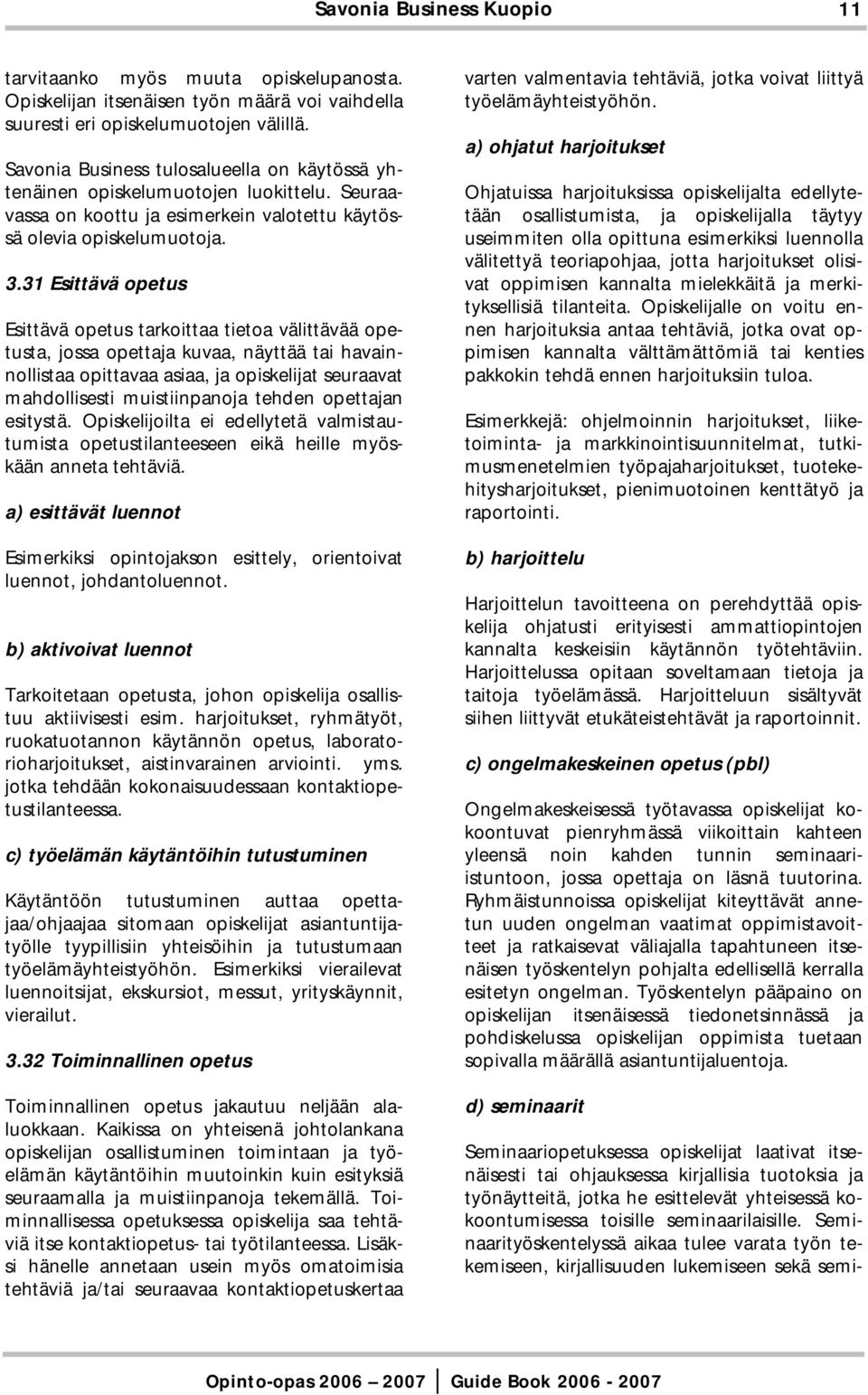 31 Esittävä opetus Esittävä opetus tarkoittaa tietoa välittävää opetusta, jossa opettaja kuvaa, näyttää tai havainnollistaa opittavaa asiaa, ja opiskelijat seuraavat mahdollisesti muistiinpanoja