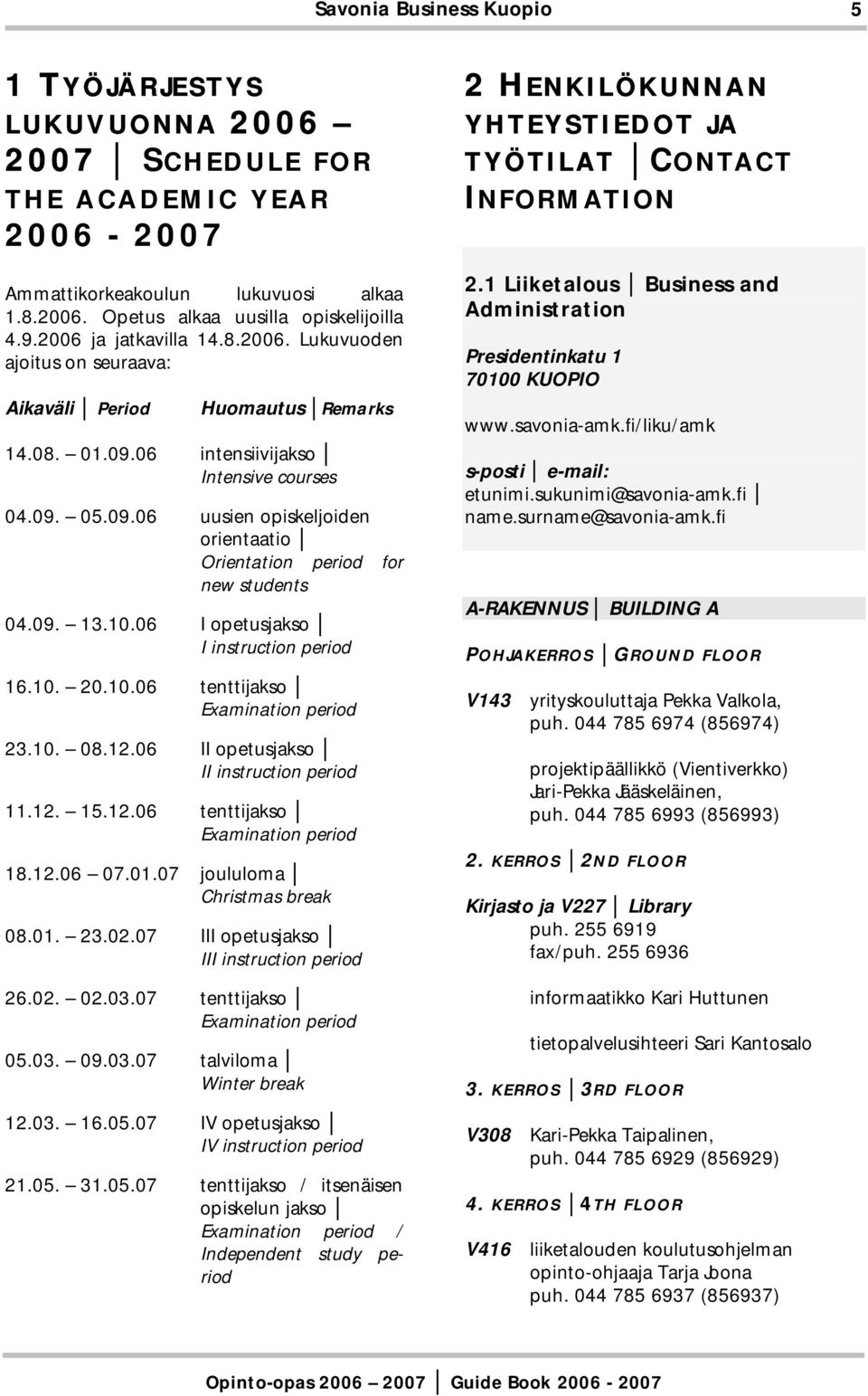 10. 08.12.06 II opetusjakso II instruction period 11.12. 15.12.06 tenttijakso Examination period 18.12.06 07.01.07 joululoma Christmas break 08.01. 23.02.07 III opetusjakso III instruction period 26.