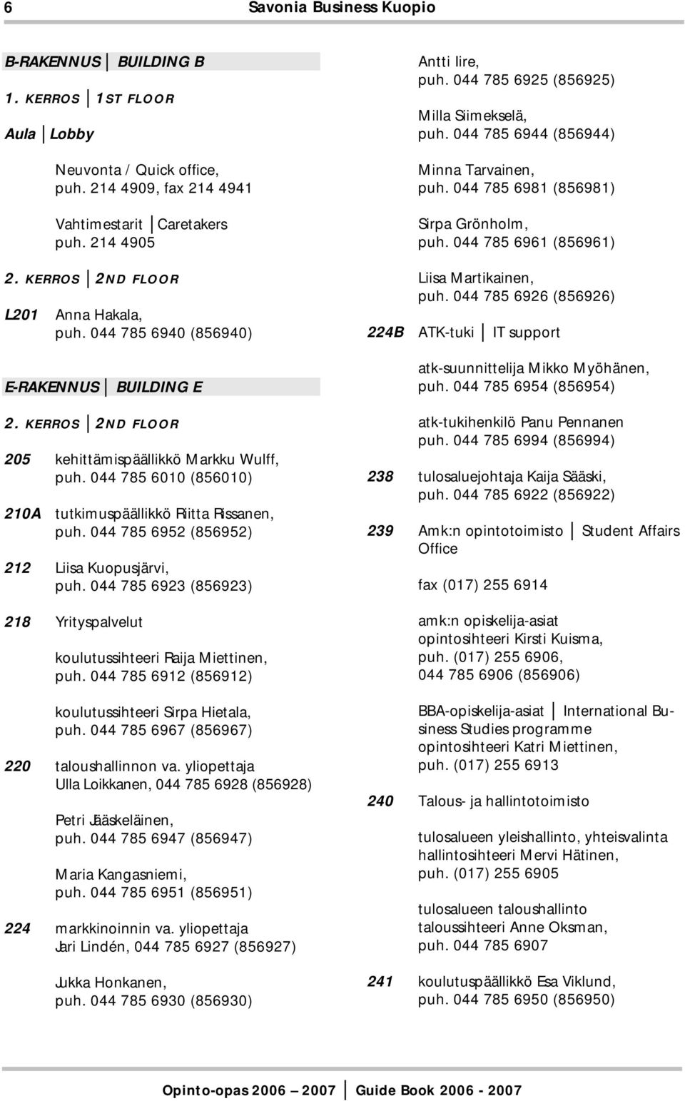 044 785 6981 (856981) Sirpa Grönholm, puh. 044 785 6961 (856961) Liisa Martikainen, puh. 044 785 6926 (856926) ATK-tuki IT support atk-suunnittelija Mikko Myöhänen, puh. 044 785 6954 (856954) 2.