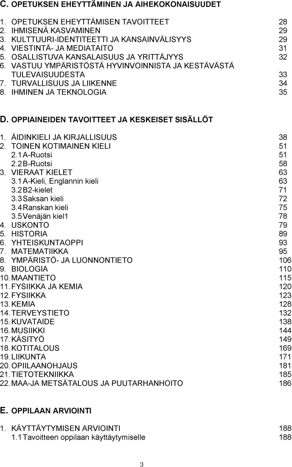 OPPIAINEIDEN TAVOITTEET JA KESKEISET SISÄLLÖT 1. ÄIDINKIELI JA KIRJALLISUUS 38 2. TOINEN KOTIMAINEN KIELI 51 2.1 A-Ruotsi 51 2.2 B-Ruotsi 58 3. VIERAAT KIELET 63 3.1 A-Kieli, Englannin kieli 63 3.