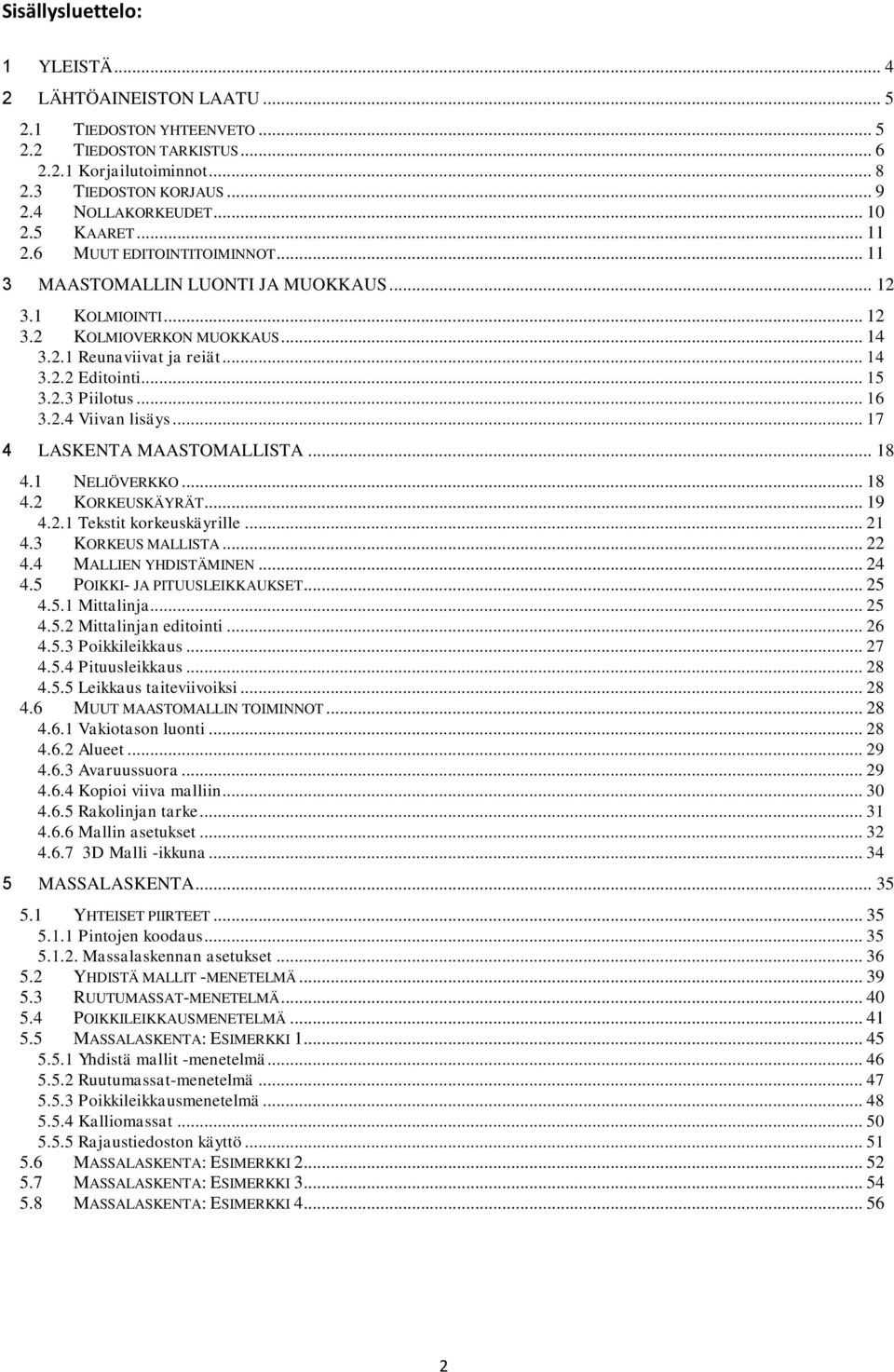 .. 15 3.2.3 Piilotus... 16 3.2.4 Viivan lisäys... 17 4 LASKENTA MAASTOMALLISTA... 18 4.1 NELIÖVERKKO... 18 4.2 KORKEUSKÄYRÄT... 19 4.2.1 Tekstit korkeuskäyrille... 21 4.3 KORKEUS MALLISTA... 22 4.