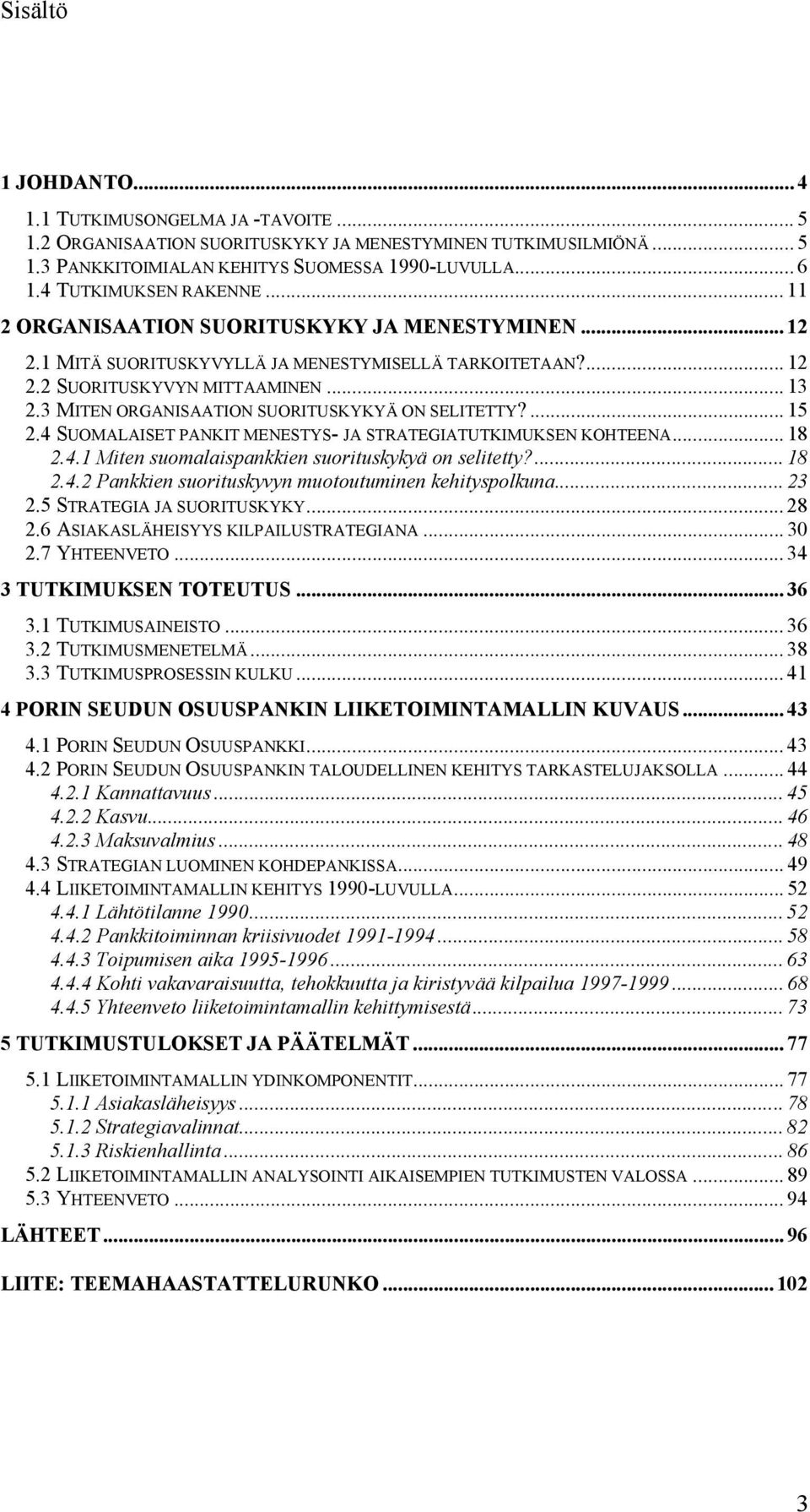 3 MITEN ORGANISAATION SUORITUSKYKYÄ ON SELITETTY?... 15 2.4 SUOMALAISET PANKIT MENESTYS- JA STRATEGIATUTKIMUKSEN KOHTEENA... 18 2.4.1 Miten suomalaispankkien suorituskykyä on selitetty?... 18 2.4.2 Pankkien suorituskyvyn muotoutuminen kehityspolkuna.