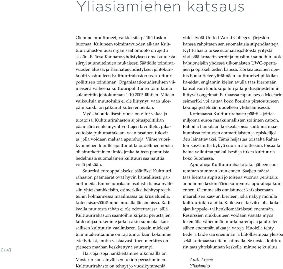 kulttuuripoliittisen toiminnan. Organisaatiouudistuksen viimeisenä vaiheena kulttuuripoliittinen toimikunta sulautettiin johtokuntaan 1.10.2005 lähtien.