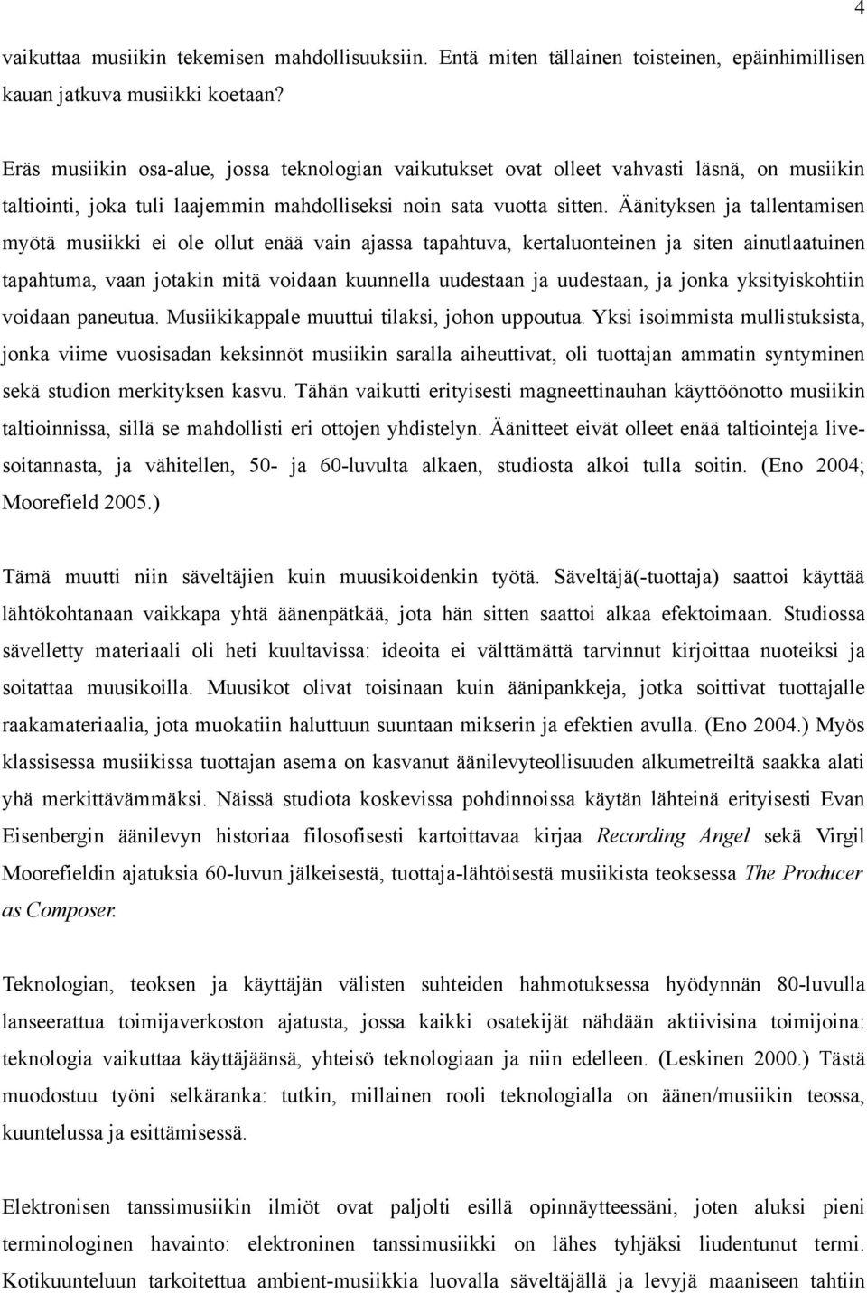 Äänityksen ja tallentamisen myötä musiikki ei ole ollut enää vain ajassa tapahtuva, kertaluonteinen ja siten ainutlaatuinen tapahtuma, vaan jotakin mitä voidaan kuunnella uudestaan ja uudestaan, ja