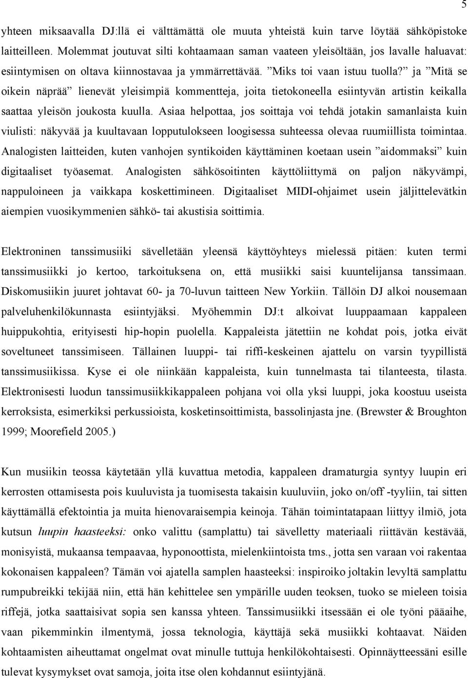 ja Mitä se oikein näprää lienevät yleisimpiä kommentteja, joita tietokoneella esiintyvän artistin keikalla saattaa yleisön joukosta kuulla.