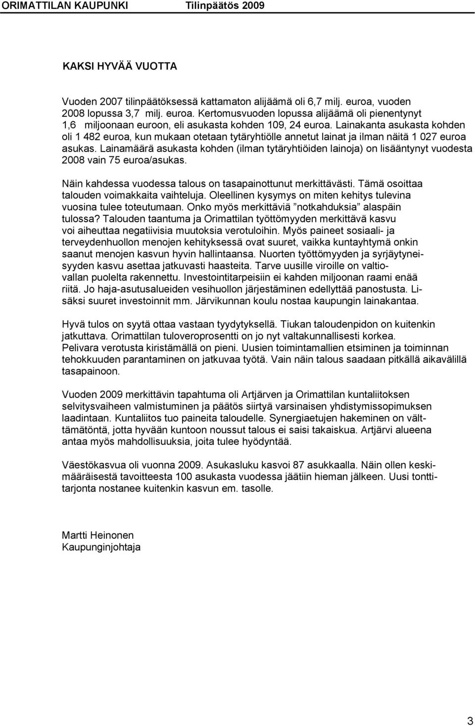 Lainamäärä asukasta kohden (ilman tytäryhtiöiden lainoja) on lisääntynyt vuodesta 2008 vain 75 euroa/asukas. Näin kahdessa vuodessa talous on tasapainottunut merkittävästi.