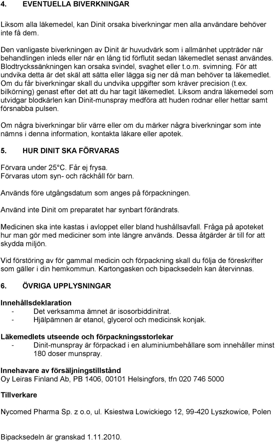 Blodtryckssänkningen kan orsaka svindel, svaghet eller t.o.m. svimning. För att undvika detta är det skäl att sätta eller lägga sig ner då man behöver ta läkemedlet.