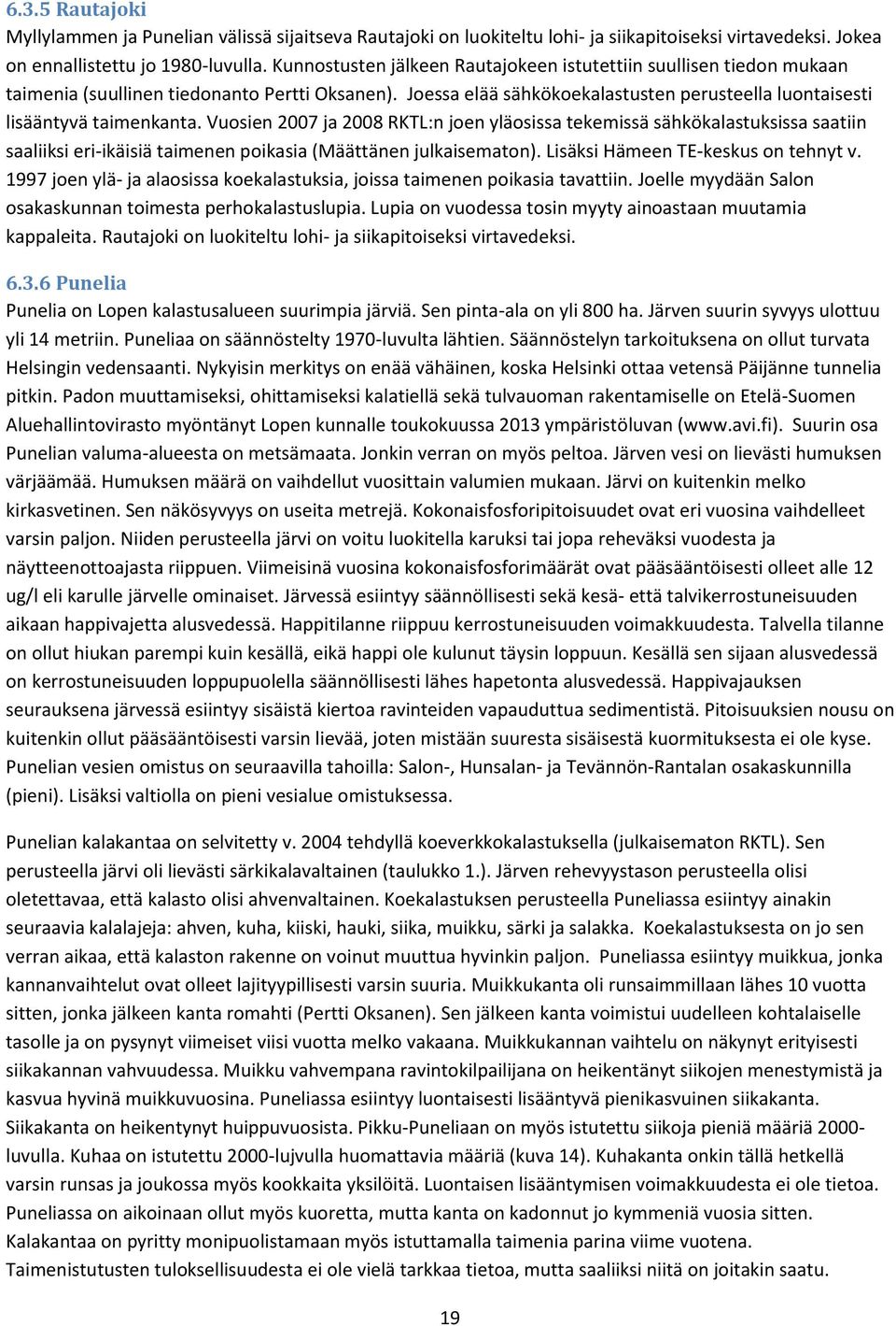 Vuosien 2007 ja 2008 RKTL:n joen yläosissa tekemissä sähkökalastuksissa saatiin saaliiksi eri-ikäisiä taimenen poikasia (Määttänen julkaisematon). Lisäksi Hämeen TE-keskus on tehnyt v.