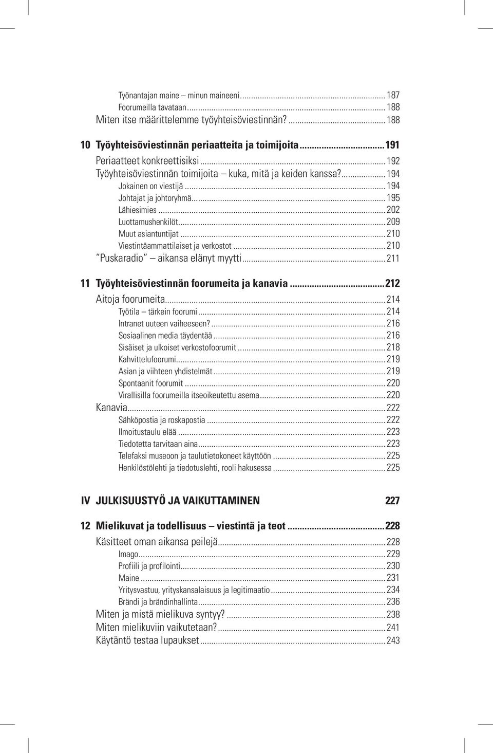 .. 202 Luottamushenkilöt... 209 Muut asiantuntijat... 210 Viestintäammattilaiset ja verkostot... 210 Puskaradio aikansa elänyt myytti... 211 11 työyhteisöviestinnän foorumeita ja kanavia.
