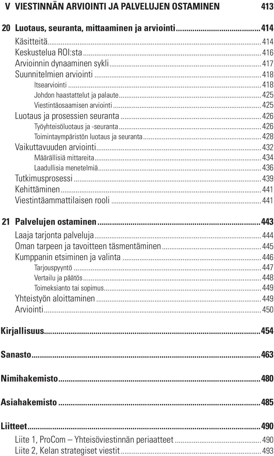 .. 426 Toimintaympäristön luotaus ja seuranta... 428 Vaikuttavuuden arviointi... 432 Määrällisiä mittareita... 434 Laadullisia menetelmiä... 436 Tutkimusprosessi... 439 Kehittäminen.