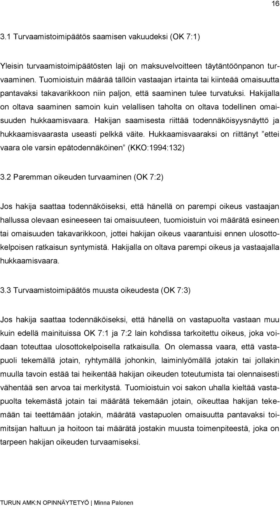 Hakijalla on oltava saaminen samoin kuin velallisen taholta on oltava todellinen omaisuuden hukkaamisvaara. Hakijan saamisesta riittää todennäköisyysnäyttö ja hukkaamisvaarasta useasti pelkkä väite.