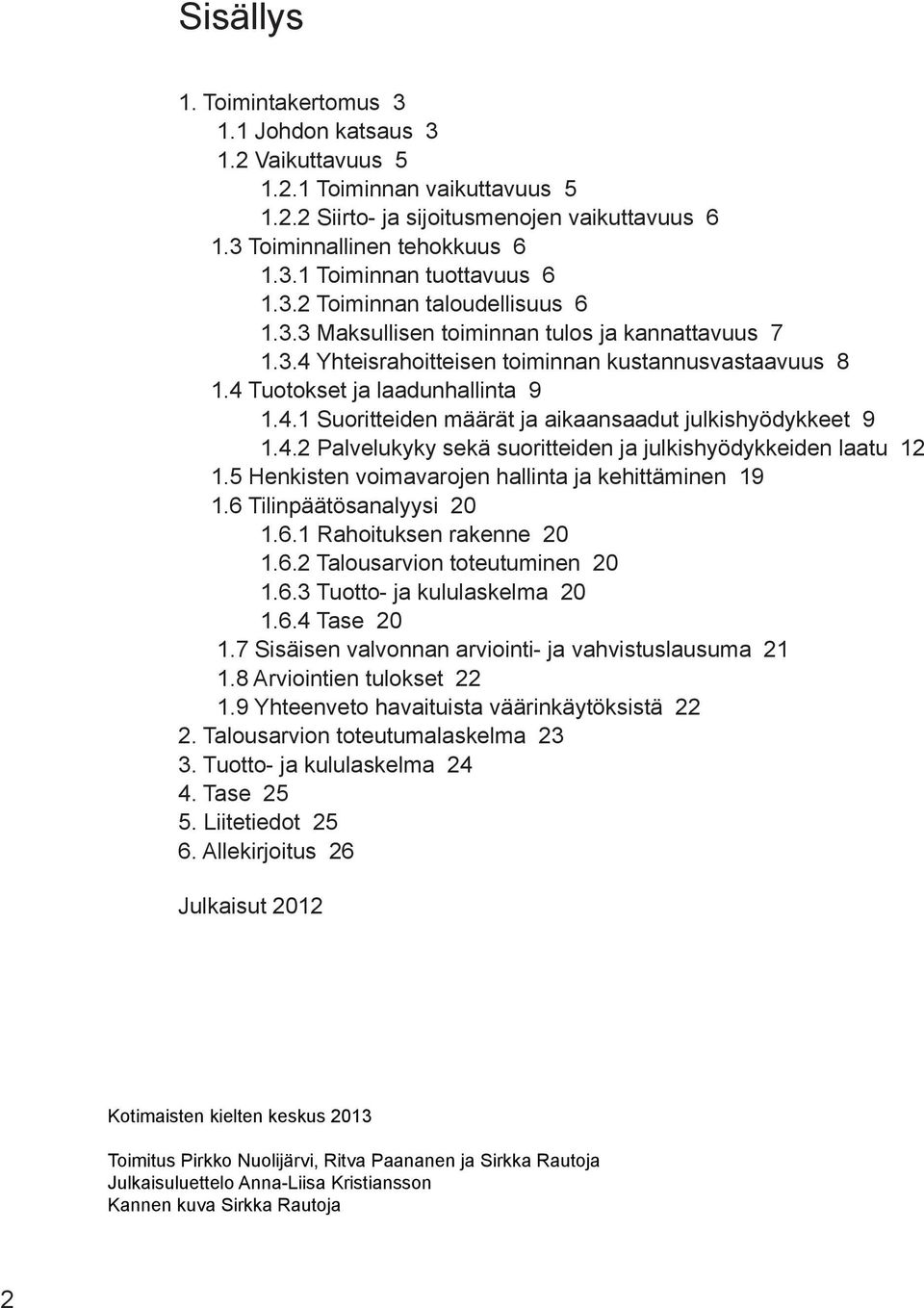 4.2 Palvelukyky sekä suoritteiden ja julkishyödykkeiden laatu 12 1.5 Henkisten voimavarojen hallinta ja kehittäminen 19 1.6 Tilinpäätösanalyysi 20 1.6.1 Rahoituksen rakenne 20 1.6.2 Talousarvion toteutuminen 20 1.