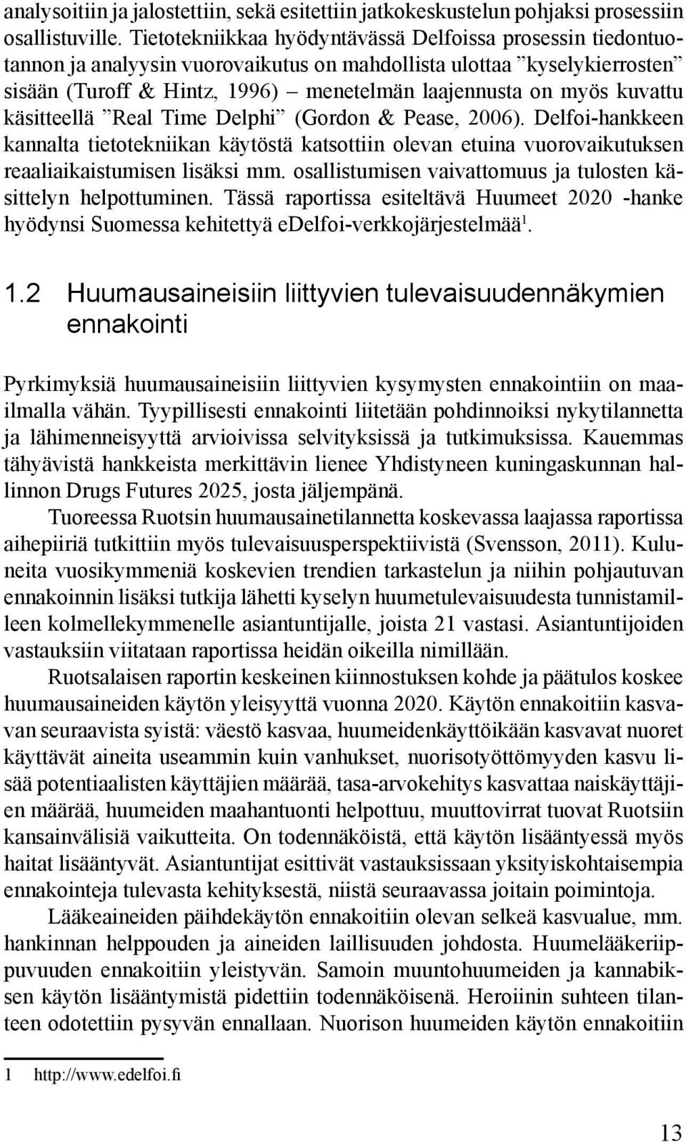 kuvattu käsitteellä Real Time Delphi (Gordon & Pease, 2006). Delfoi-hankkeen kannalta tietotekniikan käytöstä katsottiin olevan etuina vuorovaikutuksen reaaliaikaistumisen lisäksi mm.