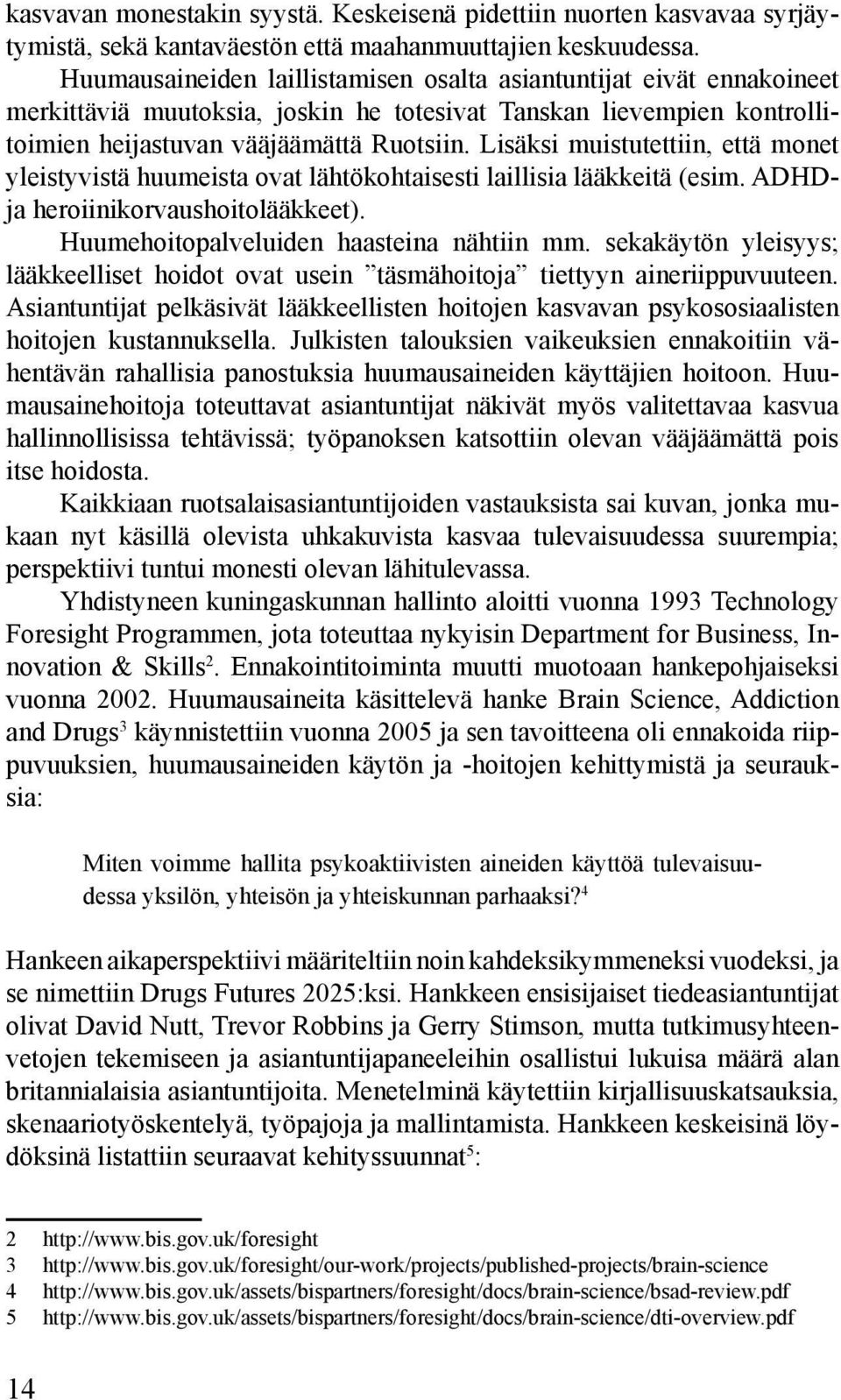 Lisäksi muistutettiin, että monet yleistyvistä huumeista ovat lähtökohtaisesti laillisia lääkkeitä (esim. ADHDja heroiinikorvaushoitolääkkeet). Huumehoitopalveluiden haasteina nähtiin mm.