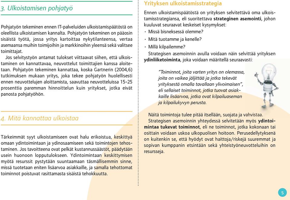 Jos selvitystyön antamat tulokset viittaavat siihen, että ulkoistaminen on kannattavaa, neuvottelut toimittajien kanssa aloitetaan.