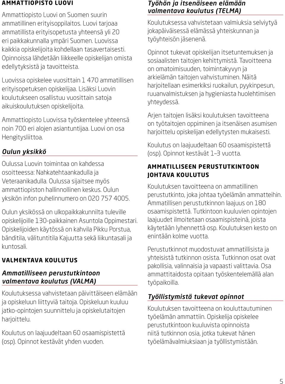 Luovissa opiskelee vuosittain 1 470 ammatillisen erityisopetuksen opiskelijaa. Lisäksi Luovin koulutukseen osallistuu vuosittain satoja aikuiskoulutuksen opiskelijoita.