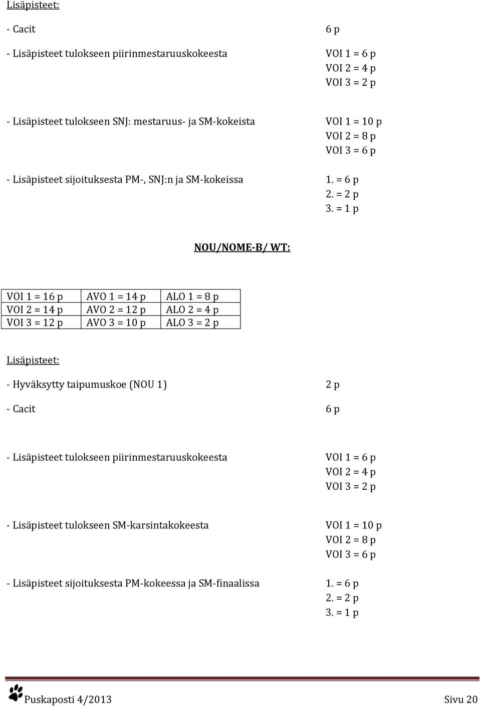 = 1 p NOU/NOME-B/ WT: VOI 1 = 16 p AVO 1 = 14 p ALO 1 = 8 p VOI 2 = 14 p AVO 2 = 12 p ALO 2 = 4 p VOI 3 = 12 p AVO 3 = 10 p ALO 3 = 2 p Lisäpisteet: - Hyväksytty taipumuskoe (NOU 1) 2 p