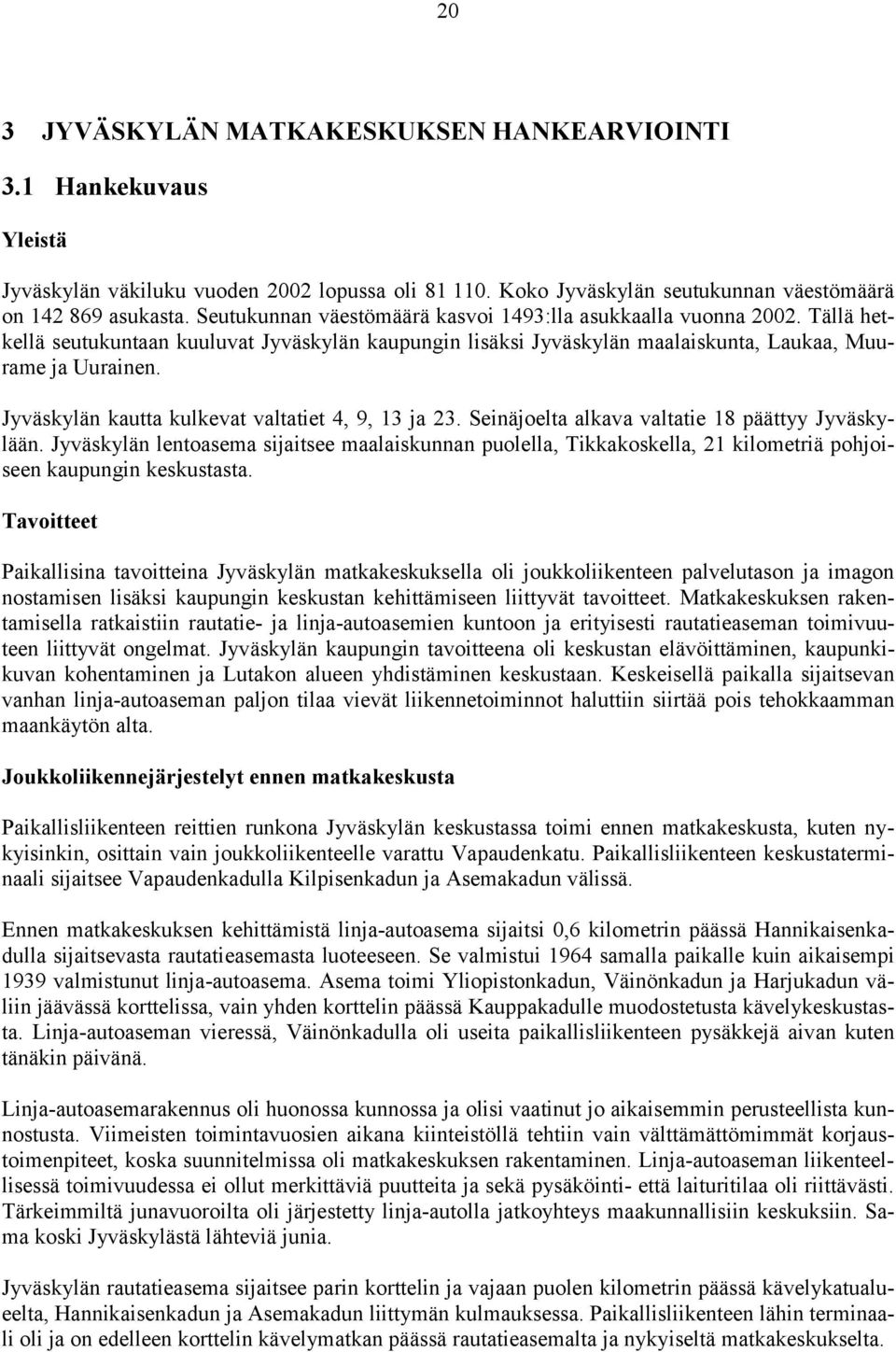 Jyväskylän kautta kulkevat valtatiet 4, 9, 13 ja 23. Seinäjoelta alkava valtatie 18 päättyy Jyväskylään.