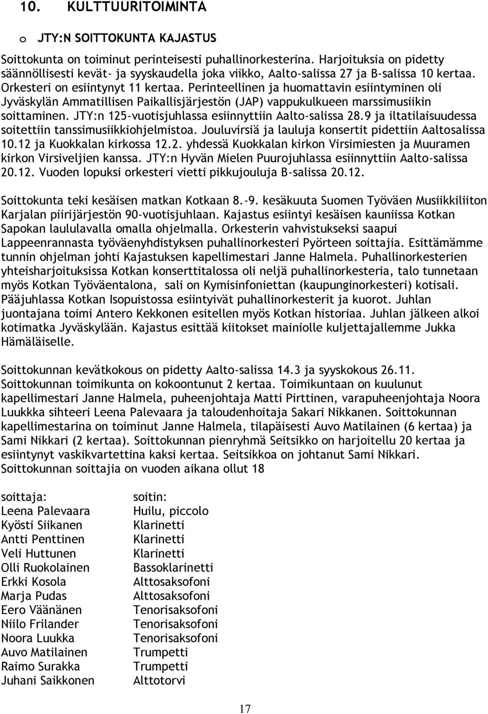 Perinteellinen ja huomattavin esiintyminen oli Jyväskylän Ammatillisen Paikallisjärjestön (JAP) vappukulkueen marssimusiikin soittaminen. JTY:n 125-vuotisjuhlassa esiinnyttiin Aalto-salissa 28.