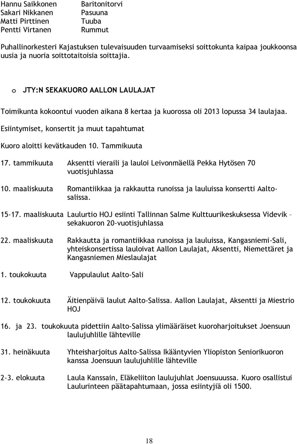 Esiintymiset, konsertit ja muut tapahtumat Kuoro aloitti kevätkauden 10. Tammikuuta 17. tammikuuta Aksentti vieraili ja lauloi Leivonmäellä Pekka Hytösen 70 vuotisjuhlassa 10.