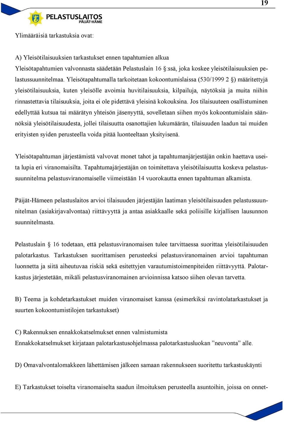 Yleisötapahtumalla tarkoitetaan kokoontumislaissa (530/1999 2 ) määritettyjä yleisötilaisuuksia, kuten yleisölle avoimia huvitilaisuuksia, kilpailuja, näytöksiä ja muita niihin rinnastettavia