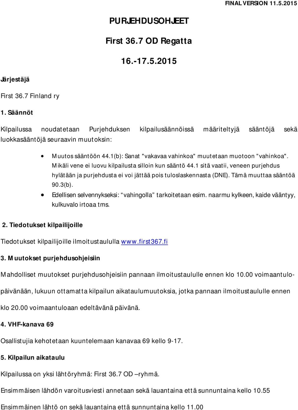 1(b): Sanat "vakavaa vahinkoa" muutetaan muotoon "vahinkoa". Mikäli vene ei luovu kilpailusta silloin kun sääntö 44.