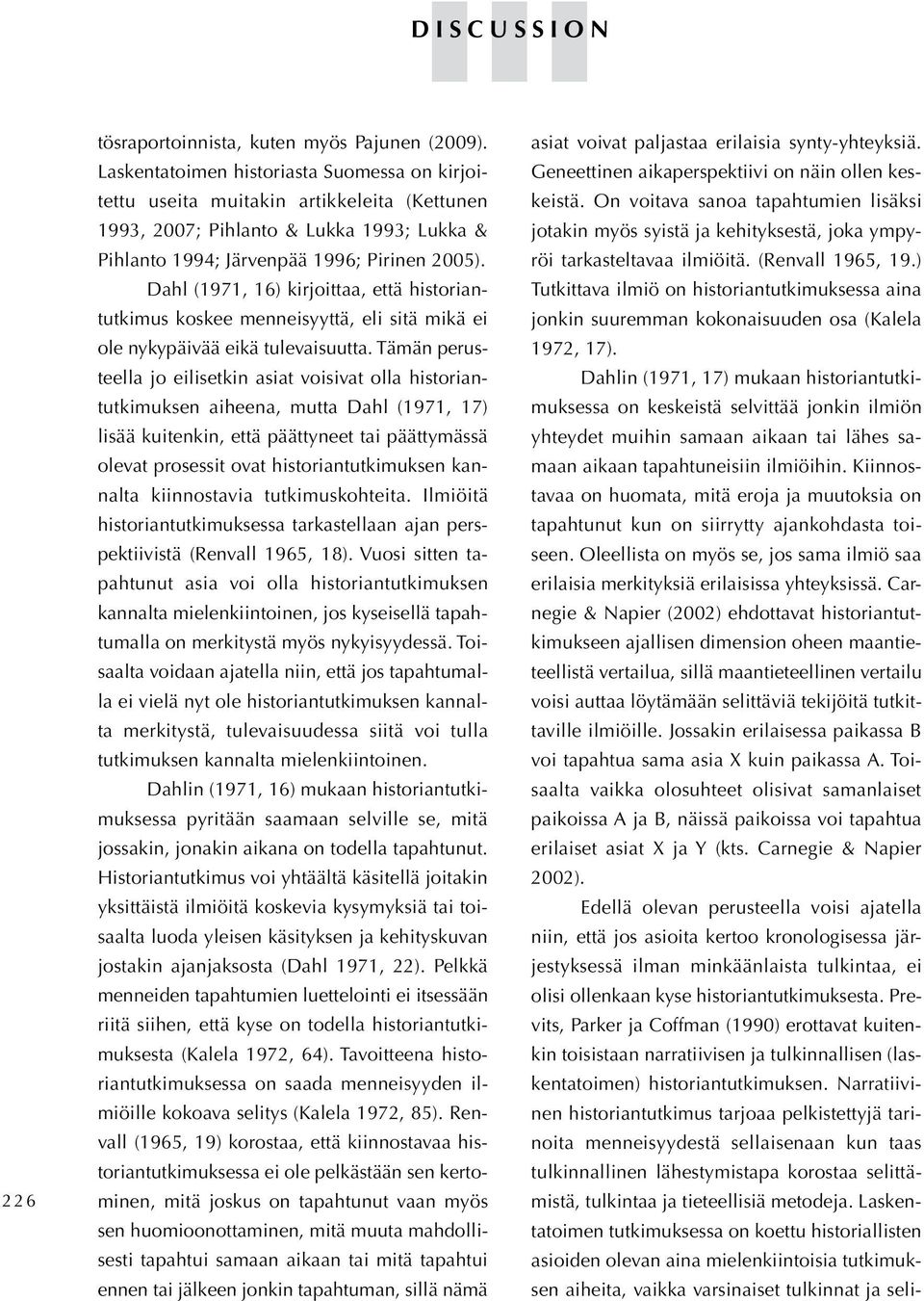 Dahl (1971, 16) kirjoittaa, että historiantutkimus koskee menneisyyttä, eli sitä mikä ei ole nykypäivää eikä tulevaisuutta.