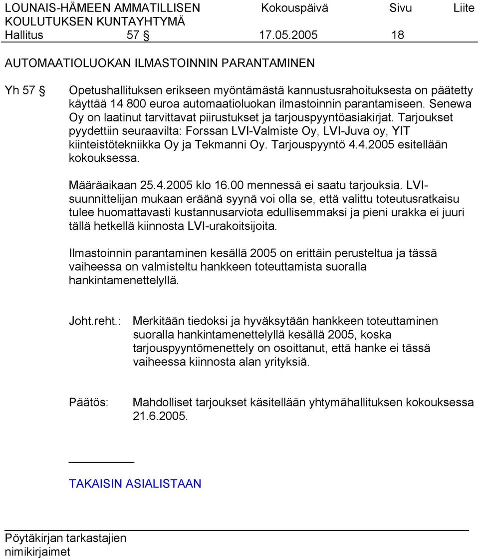 Senewa Oy on laatinut tarvittavat piirustukset ja tarjouspyyntöasiakirjat. Tarjoukset pyydettiin seuraavilta: Forssan LVI-Valmiste Oy, LVI-Juva oy, YIT kiinteistötekniikka Oy ja Tekmanni Oy.