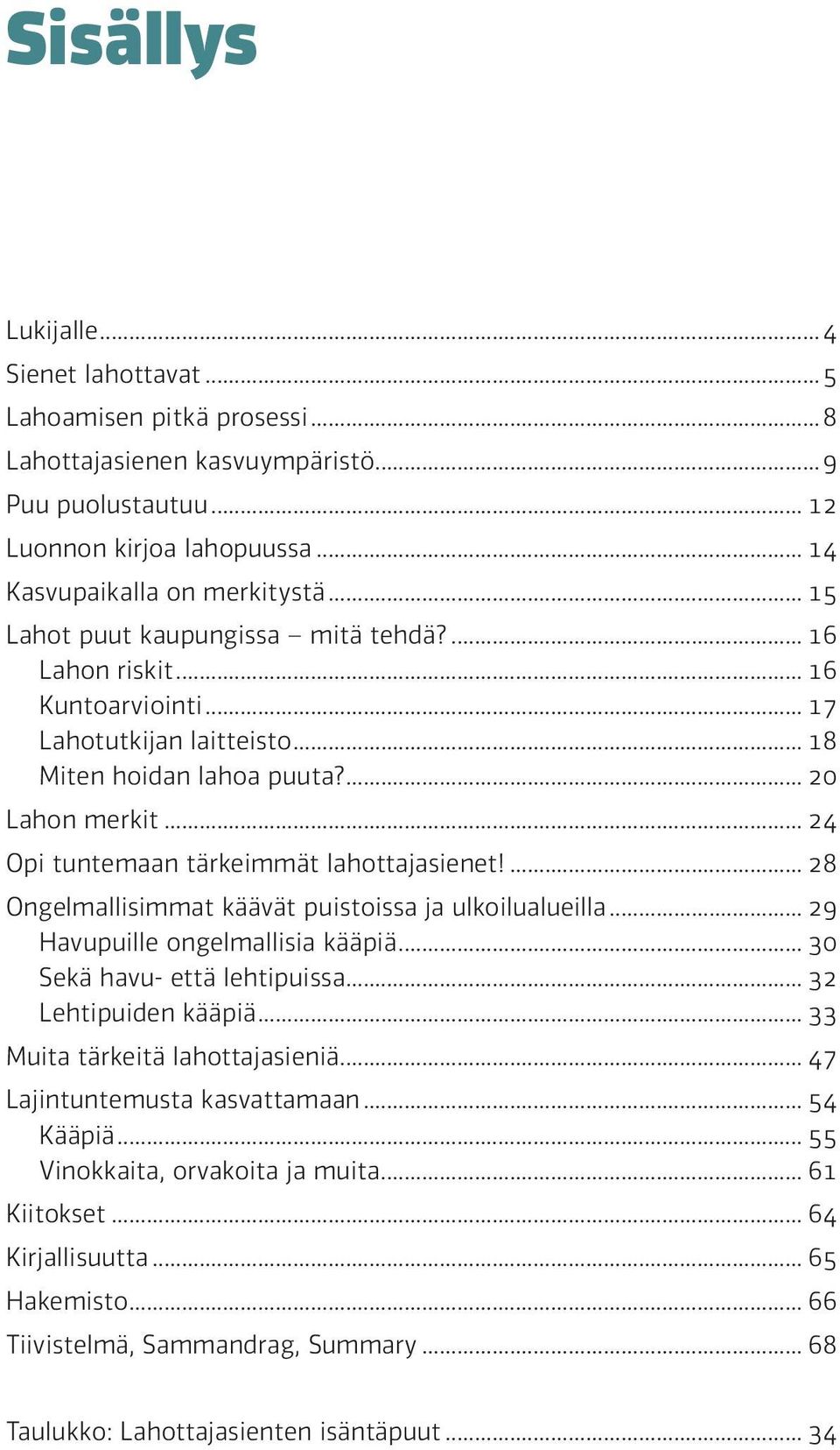 .. 24 Opi tuntemaan tärkeimmät lahottajasienet!... 28 Ongelmallisimmat käävät puistoissa ja ulkoilualueilla... 29 Havupuille ongelmallisia kääpiä... 30 Sekä havu- että lehtipuissa.