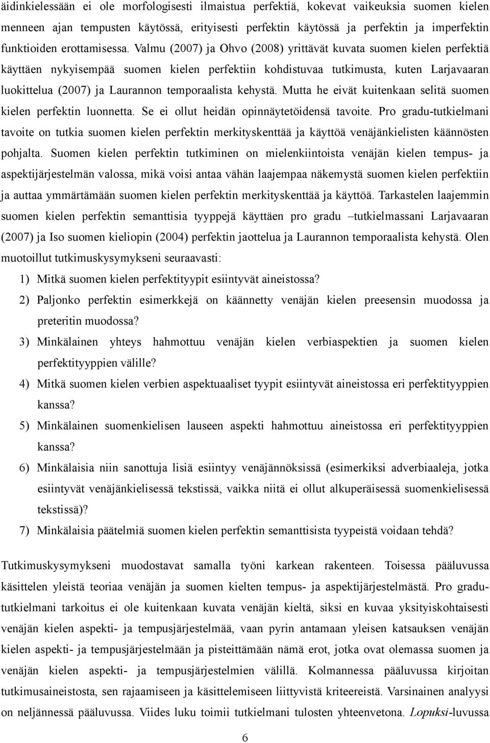 Valmu (2007) ja Ohvo (2008) yrittävät kuvata suomen kielen perfektiä käyttäen nykyisempää suomen kielen perfektiin kohdistuvaa tutkimusta, kuten Larjavaaran luokittelua (2007) ja Laurannon