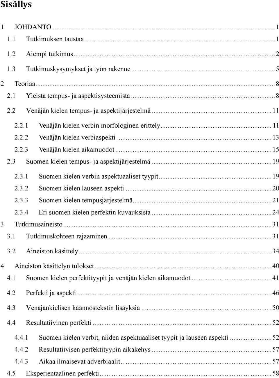 .. 19 2.3.2 Suomen kielen lauseen aspekti... 20 2.3.3 Suomen kielen tempusjärjestelmä... 21 2.3.4 Eri suomen kielen perfektin kuvauksista... 24 3 Tutkimusaineisto... 31 3.1 Tutkimuskohteen rajaaminen.