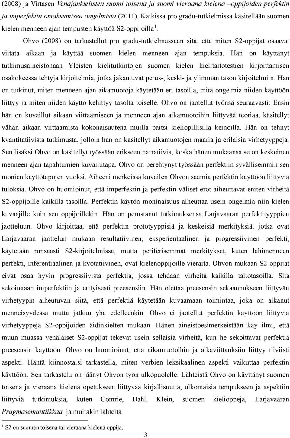 Ohvo (2008) on tarkastellut pro gradu-tutkielmassaan sitä, että miten S2-oppijat osaavat viitata aikaan ja käyttää suomen kielen menneen ajan tempuksia.