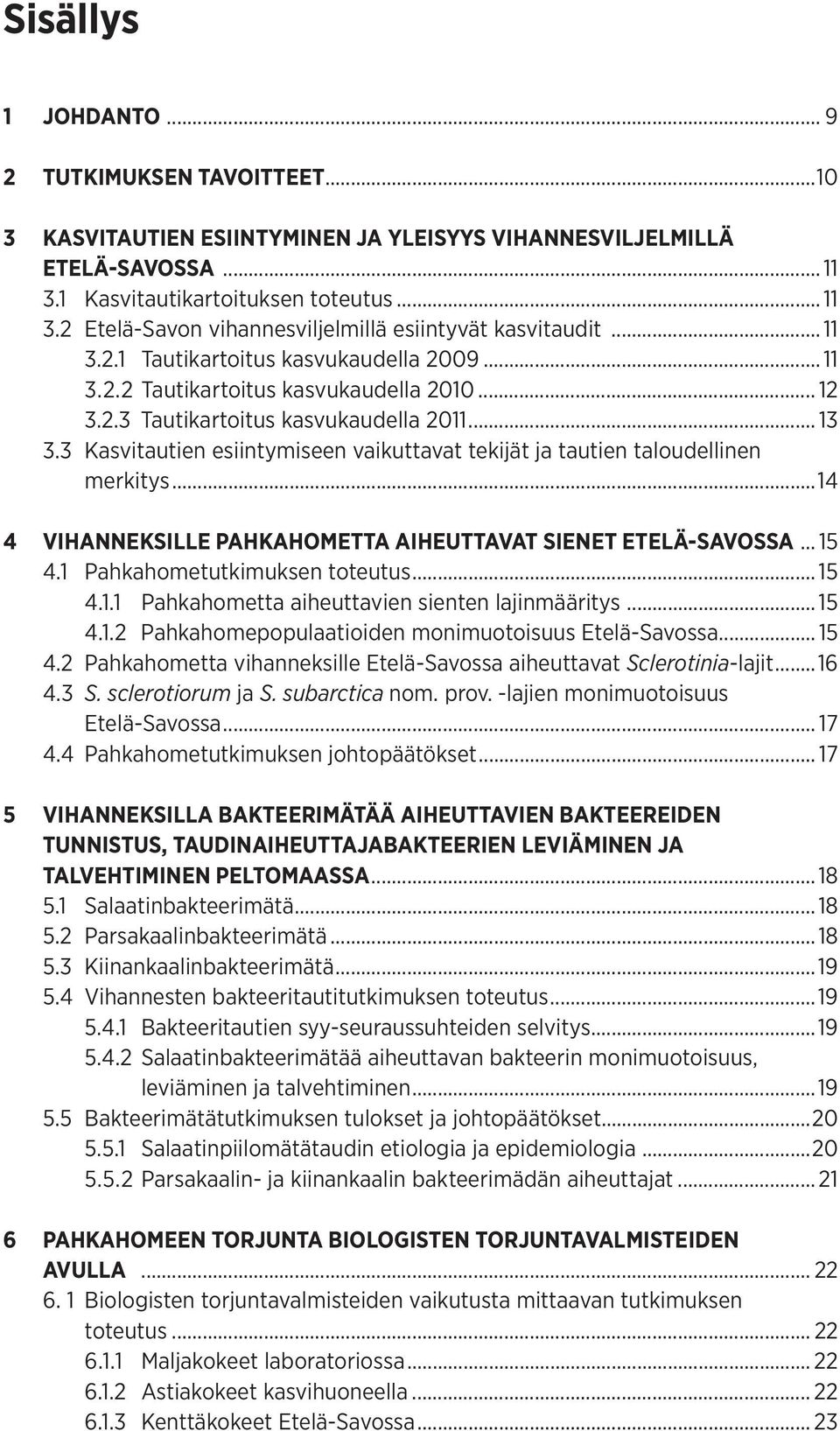 3 Kasvitautien esiintymiseen vaikuttavat tekijät ja tautien taloudellinen merkitys...14 4 VIHANNEKSILLE PAHKAHOMETTA AIHEUTTAVAT SIENET ETELÄ-SAVOSSA... 15 4.1 Pahkahometutkimuksen toteutus... 15 4.1.1 Pahkahometta aiheuttavien sienten lajinmääritys.