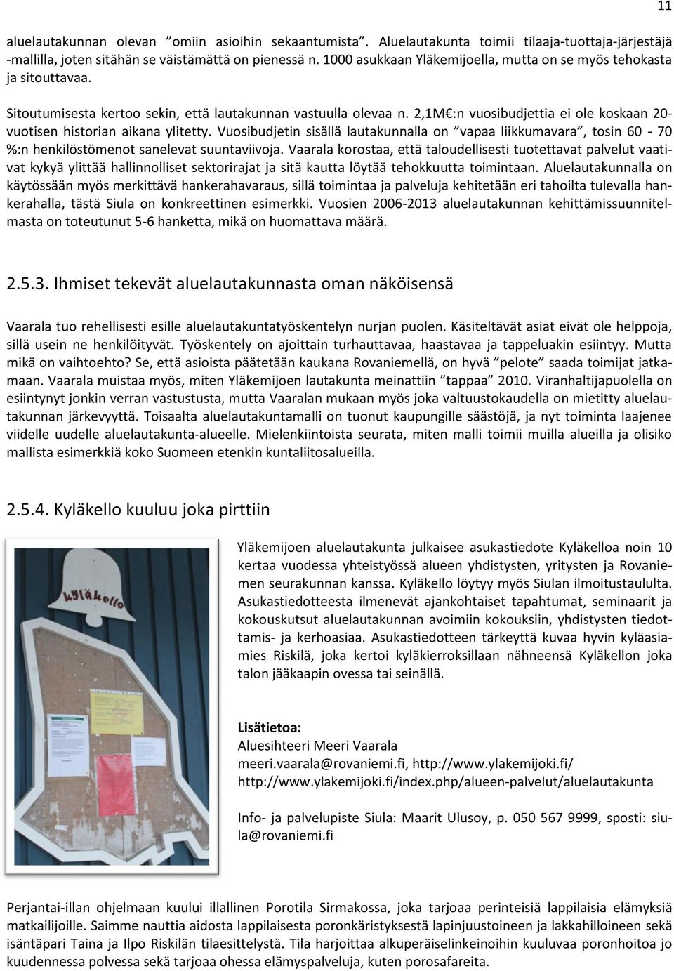 2,1M :n vuosibudjettia ei ole koskaan 20- vuotisen historian aikana ylitetty. Vuosibudjetin sisällä lautakunnalla on vapaa liikkumavara, tosin 60-70 %:n henkilöstömenot sanelevat suuntaviivoja.