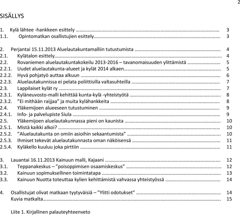 . 8 2.3.2. Ei mithään raijjaa ja muita kylähankkeita.. 8 2.4. Yläkemijoen alueeseen tutustuminen.. 9 2.4.1. Info- ja palvelupiste Siula 9 2.5. Yläkemijoen aluelautakunnassa pieni on kaunista... 10 2.