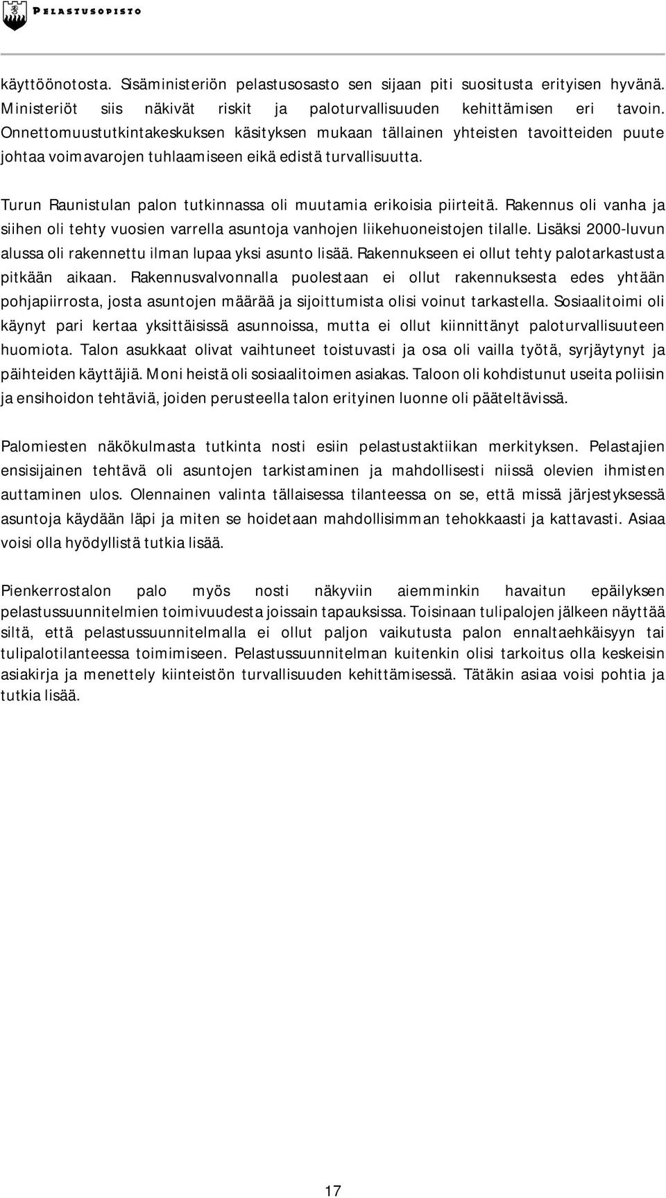 Turun Raunistulan palon tutkinnassa oli muutamia erikoisia piirteitä. Rakennus oli vanha ja siihen oli tehty vuosien varrella asuntoja vanhojen liikehuoneistojen tilalle.