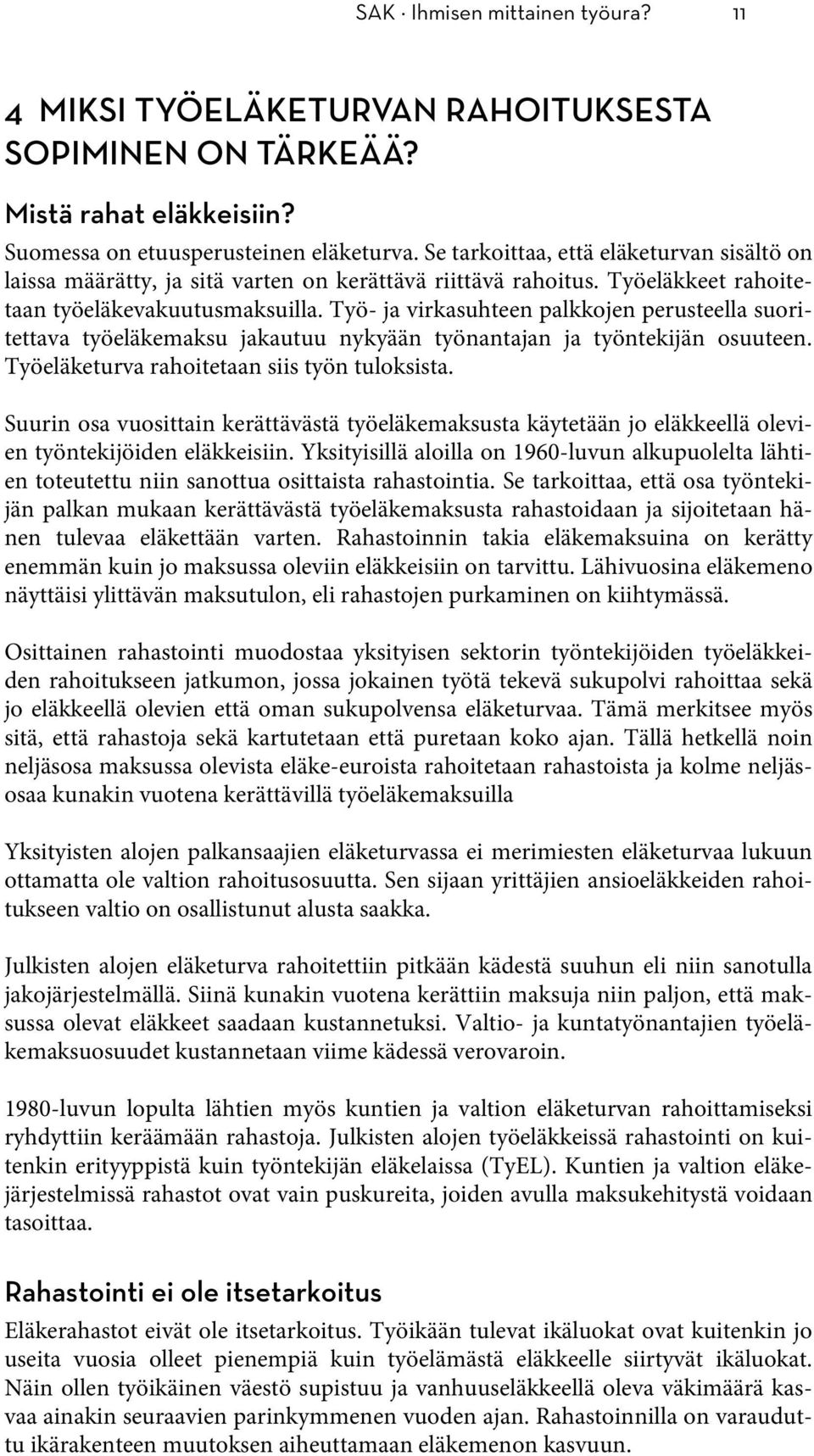 Työ- ja virkasuhteen palkkojen perusteella suoritettava työeläkemaksu jakautuu nykyään työnantajan ja työntekijän osuuteen. Työeläketurva rahoitetaan siis työn tuloksista.