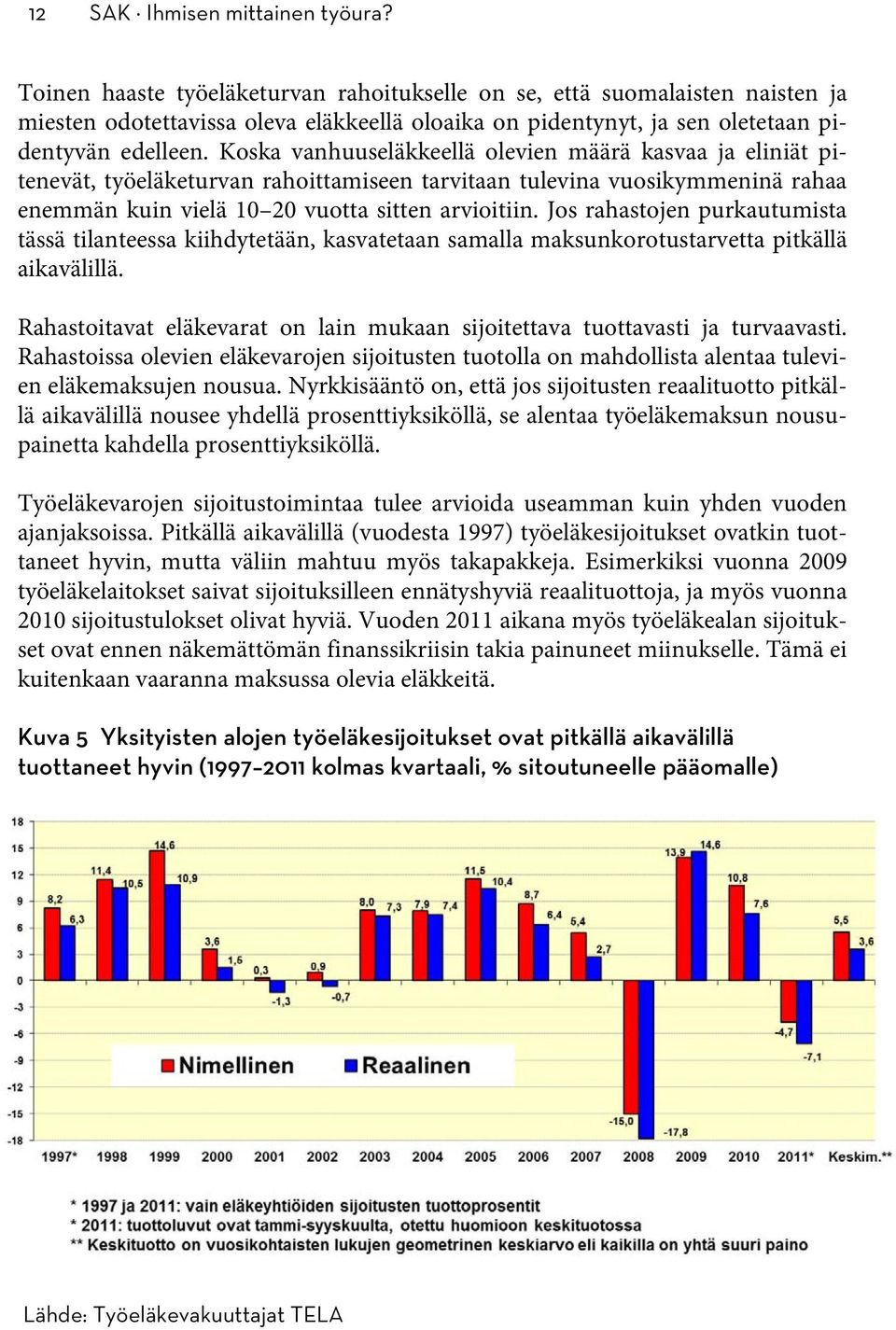 Koska vanhuuseläkkeellä olevien määrä kasvaa ja eliniät pitenevät, työeläketurvan rahoittamiseen tarvitaan tulevina vuosikymmeninä rahaa enemmän kuin vielä 10 20 vuotta sitten arvioitiin.