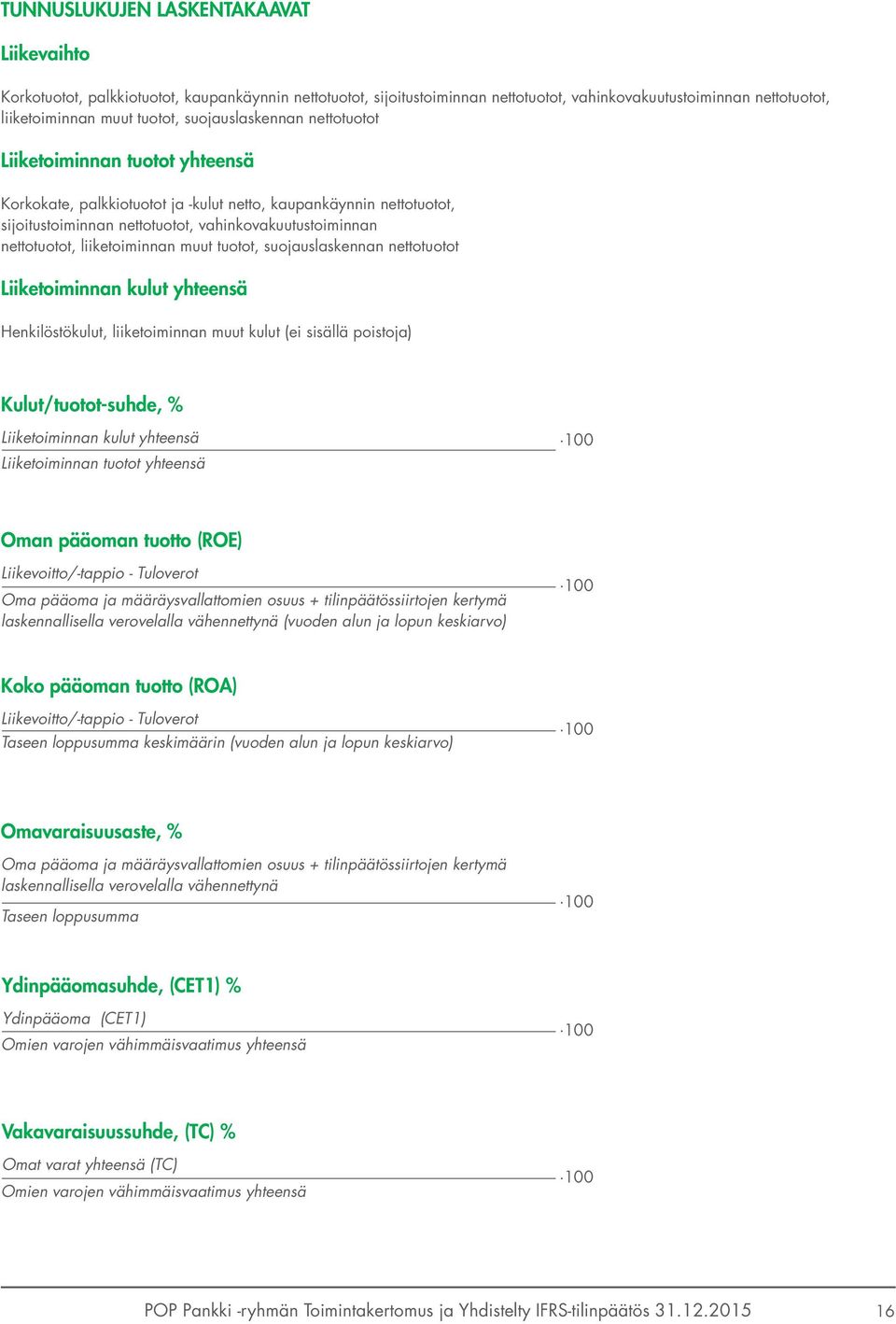 liiketoiminnan muut tuotot, suojauslaskennan nettotuotot Liiketoiminnan kulut yhteensä Henkilöstökulut, liiketoiminnan muut kulut (ei sisällä poistoja) Kulut /tuotot-suhde, % Liiketoiminnan kulut