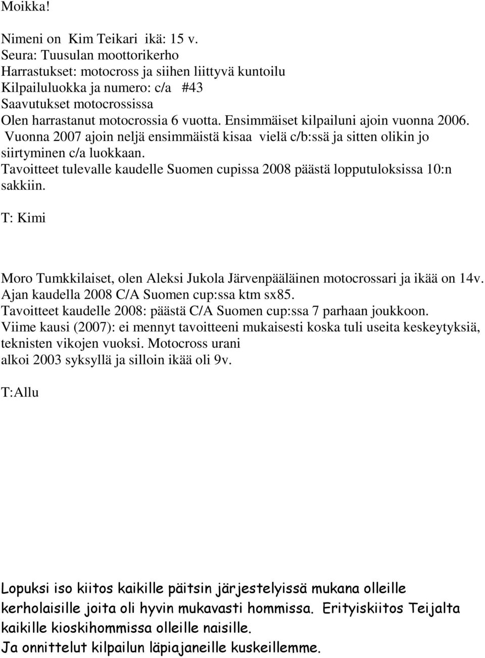 Ensimmäiset kilpailuni ajoin vuonna 2006. Vuonna 2007 ajoin neljä ensimmäistä kisaa vielä c/b:ssä ja sitten olikin jo siirtyminen c/a luokkaan.