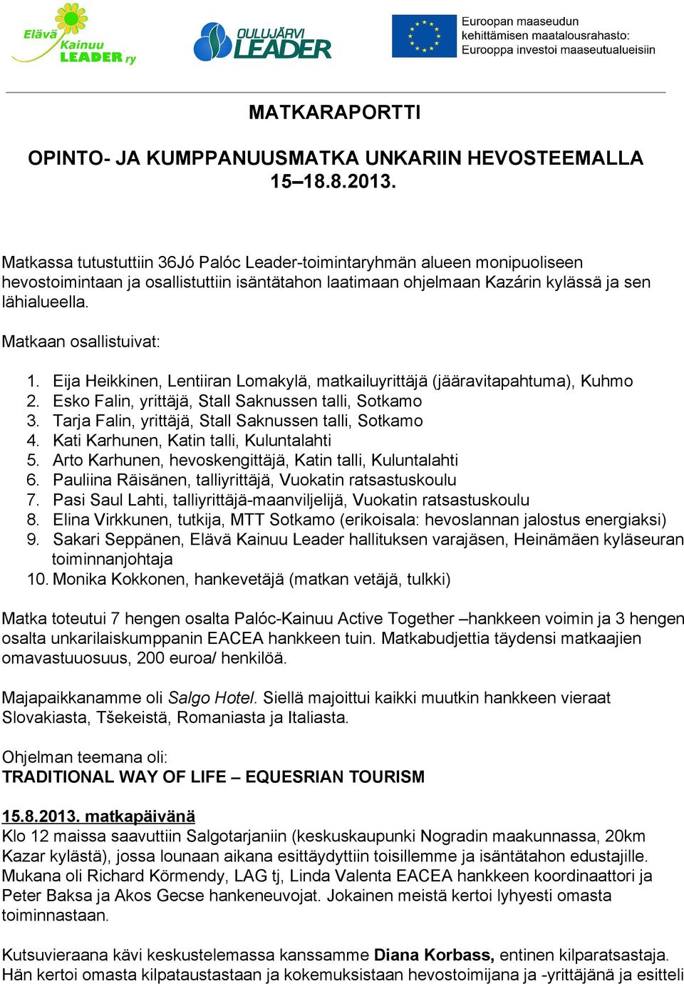 Matkaan osallistuivat: 1. Eija Heikkinen, Lentiiran Lomakylä, matkailuyrittäjä (jääravitapahtuma), Kuhmo 2. Esko Falin, yrittäjä, Stall Saknussen talli, Sotkamo 3.
