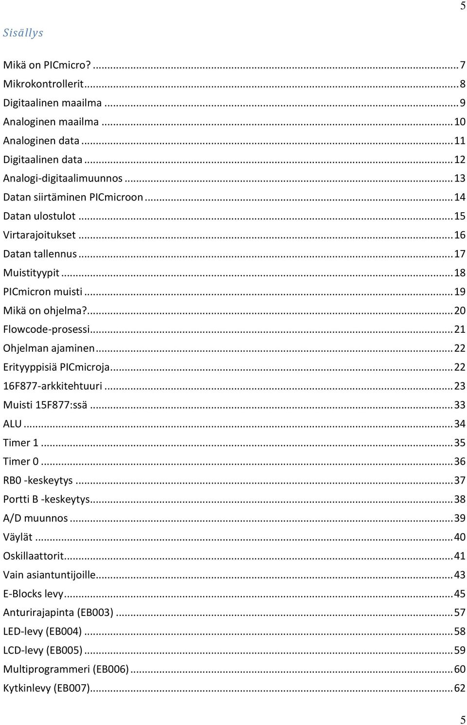 .. 21 Ohjelman ajaminen... 22 Erityyppisiä PICmicroja... 22 16F877-arkkitehtuuri... 23 Muisti 15F877:ssä... 33 ALU... 34 Timer 1... 35 Timer 0... 36 RB0 -keskeytys... 37 Portti B -keskeytys.