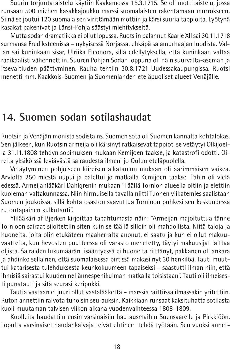 Ruotsiin palannut Kaarle XII sai 30.11.1718 surmansa Frediksteenissa nykyisessä Norjassa, ehkäpä salamurhaajan luodista.